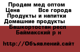 Продам мед оптом › Цена ­ 200 - Все города Продукты и напитки » Домашние продукты   . Башкортостан респ.,Баймакский р-н